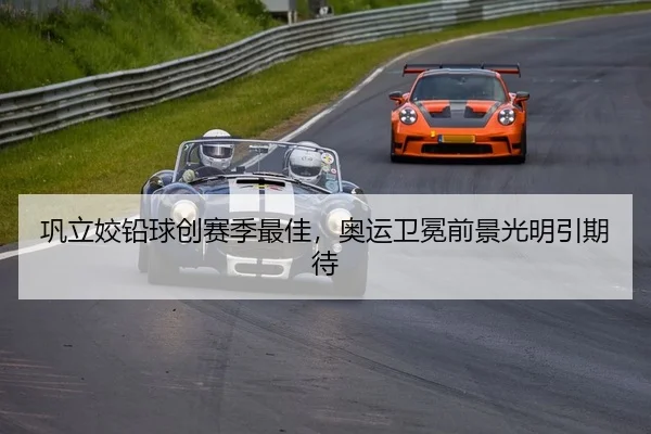巩立姣铅球创赛季最佳，奥运卫冕前景光明引期待